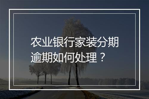 农业银行家装分期逾期如何处理？