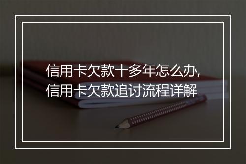 信用卡欠款十多年怎么办,信用卡欠款追讨流程详解