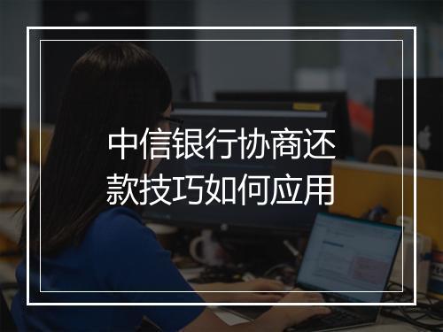 中信银行协商还款技巧如何应用