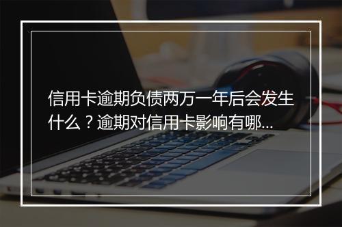 信用卡逾期负债两万一年后会发生什么？逾期对信用卡影响有哪些？