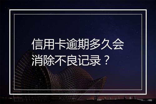 信用卡逾期多久会消除不良记录？