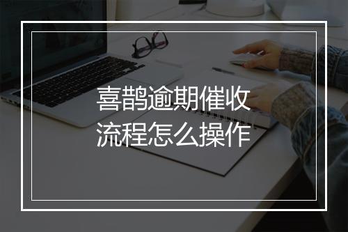喜鹊逾期催收流程怎么操作