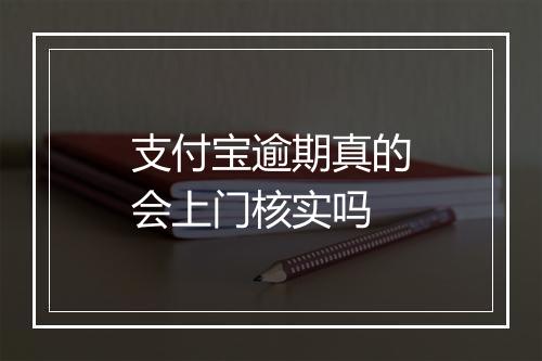 支付宝逾期真的会上门核实吗