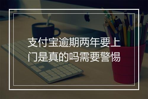 支付宝逾期两年要上门是真的吗需要警惕