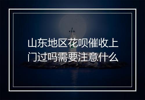 山东地区花呗催收上门过吗需要注意什么