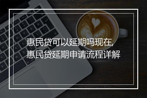 惠民贷可以延期吗现在,惠民贷延期申请流程详解