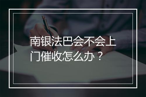 南银法巴会不会上门催收怎么办？