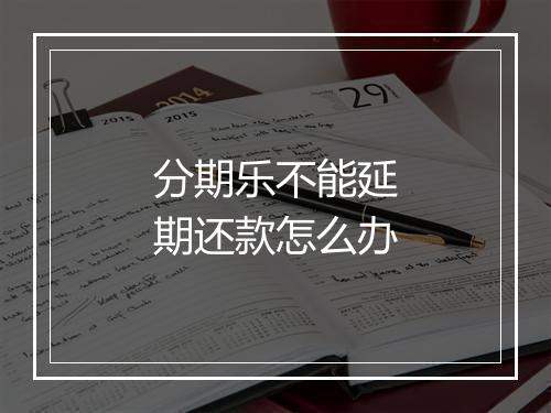 分期乐不能延期还款怎么办