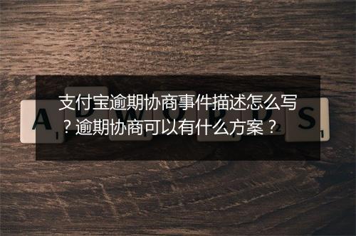 支付宝逾期协商事件描述怎么写？逾期协商可以有什么方案？