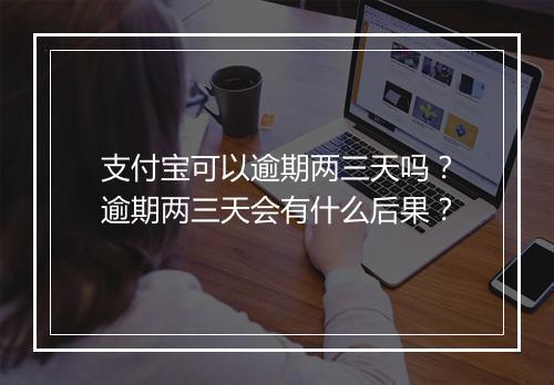 支付宝可以逾期两三天吗？逾期两三天会有什么后果？