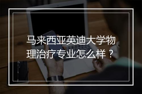 马来西亚英迪大学物理治疗专业怎么样？