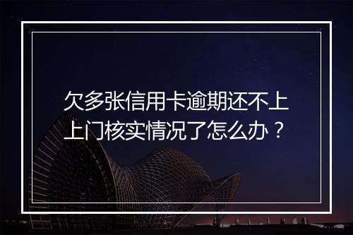 欠多张信用卡逾期还不上上门核实情况了怎么办？