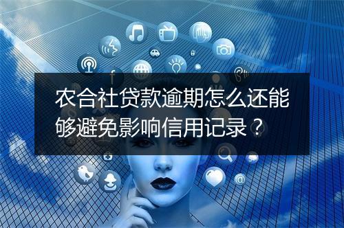 农合社贷款逾期怎么还能够避免影响信用记录？