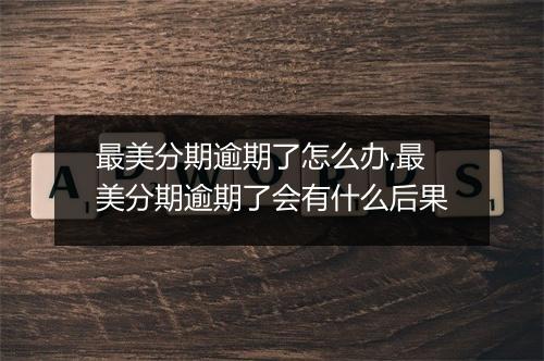 最美分期逾期了怎么办,最美分期逾期了会有什么后果