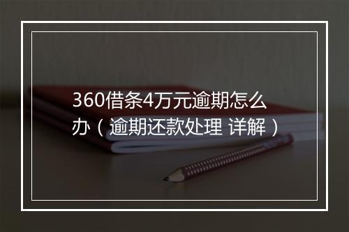 360借条4万元逾期怎么办（逾期还款处理 详解）