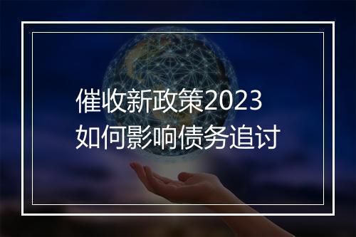 催收新政策2023如何影响债务追讨