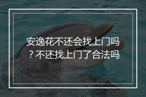 安逸花不还会找上门吗？不还找上门了合法吗