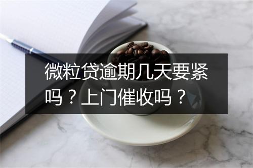 微粒贷逾期几天要紧吗？上门催收吗？