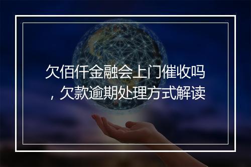 欠佰仟金融会上门催收吗，欠款逾期处理方式解读