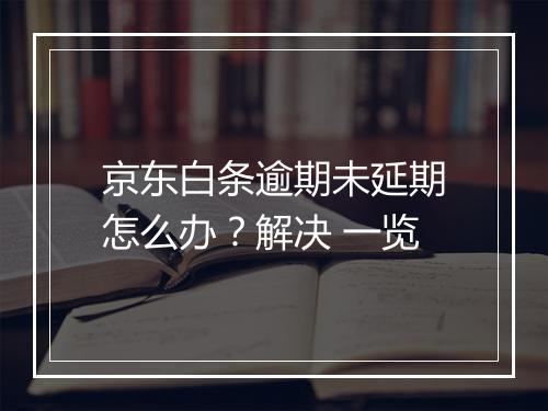 京东白条逾期未延期怎么办？解决 一览