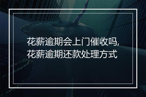 花薪逾期会上门催收吗,花薪逾期还款处理方式