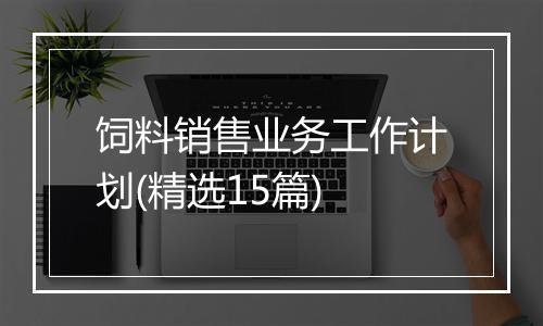 饲料销售业务工作计划(精选15篇)