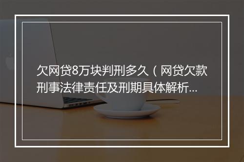 欠网贷8万块判刑多久（网贷欠款刑事法律责任及刑期具体解析）