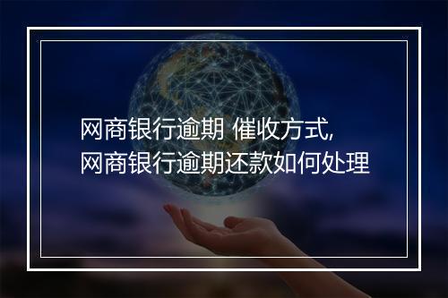 网商银行逾期 催收方式,网商银行逾期还款如何处理