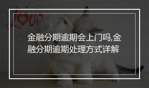 金融分期逾期会上门吗,金融分期逾期处理方式详解