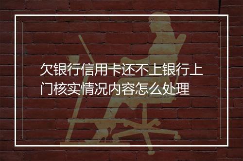 欠银行信用卡还不上银行上门核实情况内容怎么处理