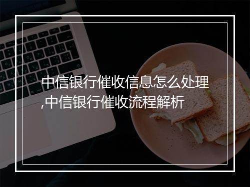 中信银行催收信息怎么处理,中信银行催收流程解析