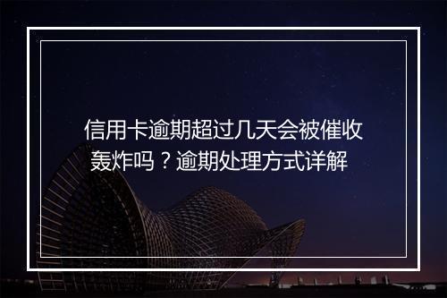 信用卡逾期超过几天会被催收 轰炸吗？逾期处理方式详解