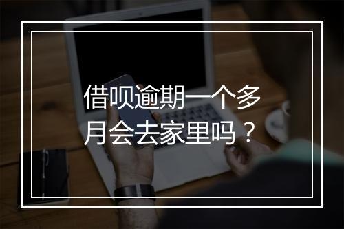借呗逾期一个多月会去家里吗？