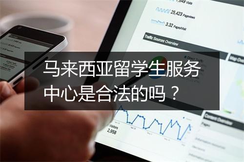 马来西亚留学生服务中心是合法的吗？