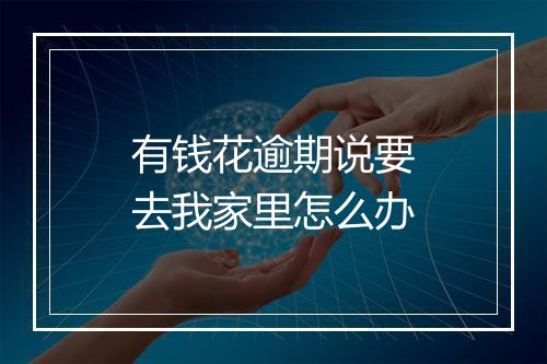 有钱花逾期说要去我家里怎么办