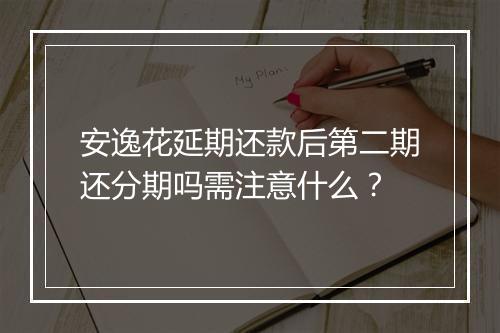 安逸花延期还款后第二期还分期吗需注意什么？