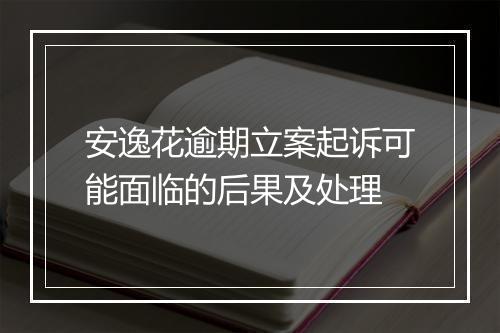 安逸花逾期立案起诉可能面临的后果及处理