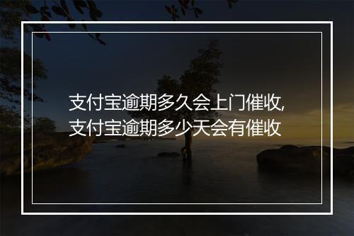 支付宝逾期多久会上门催收,支付宝逾期多少天会有催收