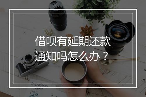 借呗有延期还款通知吗怎么办？