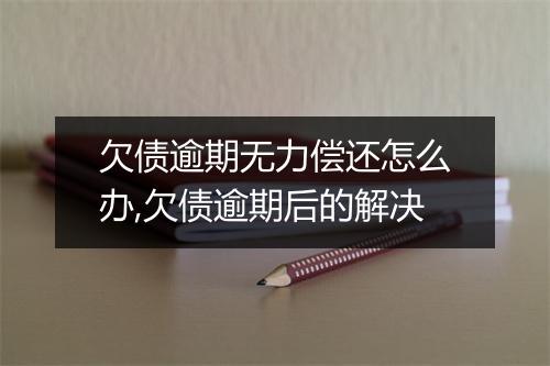 欠债逾期无力偿还怎么办,欠债逾期后的解决