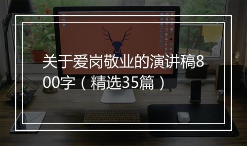 关于爱岗敬业的演讲稿800字（精选35篇）