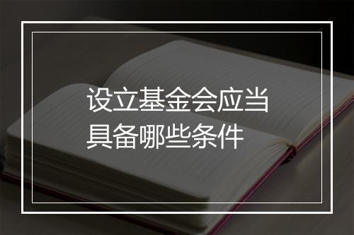 设立基金会应当具备哪些条件