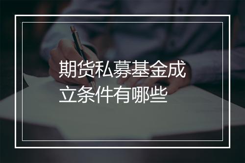 期货私募基金成立条件有哪些