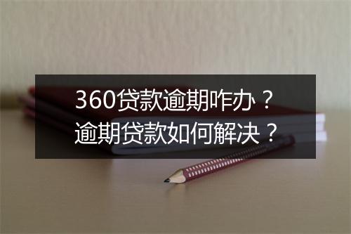 360贷款逾期咋办？逾期贷款如何解决？