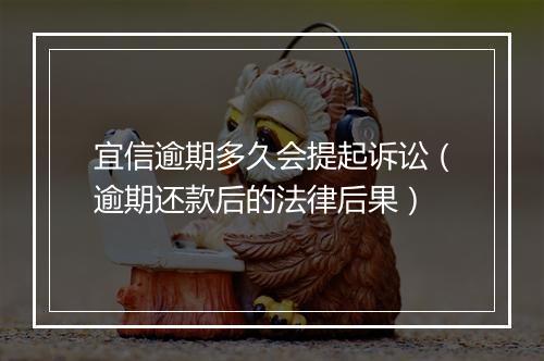 宜信逾期多久会提起诉讼（逾期还款后的法律后果）