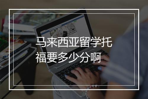 马来西亚留学托福要多少分啊