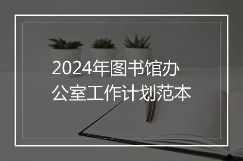 2024年图书馆办公室工作计划范本