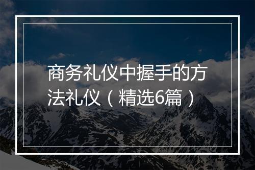 商务礼仪中握手的方法礼仪（精选6篇）
