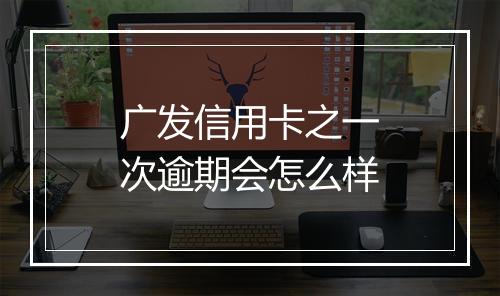 广发信用卡之一次逾期会怎么样
