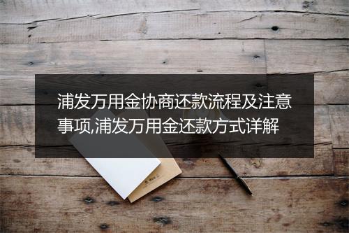 浦发万用金协商还款流程及注意事项,浦发万用金还款方式详解